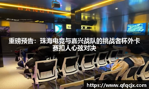重磅预告：珠海电竞与嘉兴战队的挑战者杯外卡赛扣人心弦对决