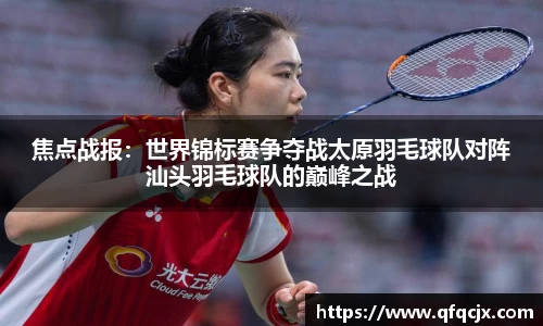 焦点战报：世界锦标赛争夺战太原羽毛球队对阵汕头羽毛球队的巅峰之战