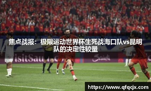 焦点战报：极限运动世界杯生死战海口队vs昆明队的决定性较量