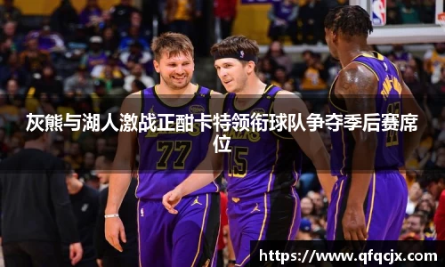 灰熊与湖人激战正酣卡特领衔球队争夺季后赛席位