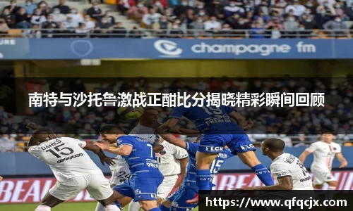 南特与沙托鲁激战正酣比分揭晓精彩瞬间回顾