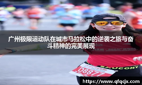 广州极限运动队在城市马拉松中的逆袭之旅与奋斗精神的完美展现