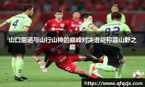 山口雷诺与山行山神的巅峰对决谁能称霸山野之巅